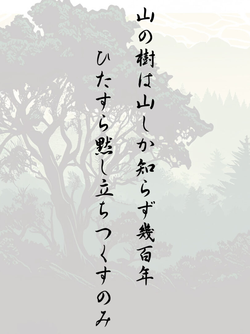 山の樹は山しか知らず幾百年ひたすら黙し立ちつくすのみ