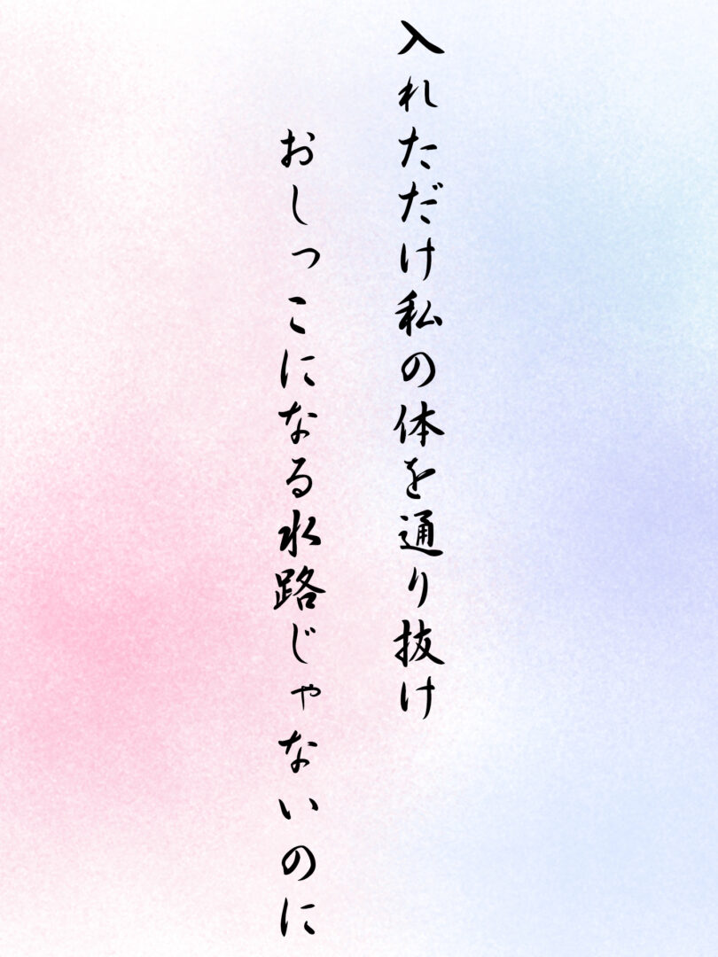 入れただけ私の体を通り抜け おしっこになる水路じゃないのに