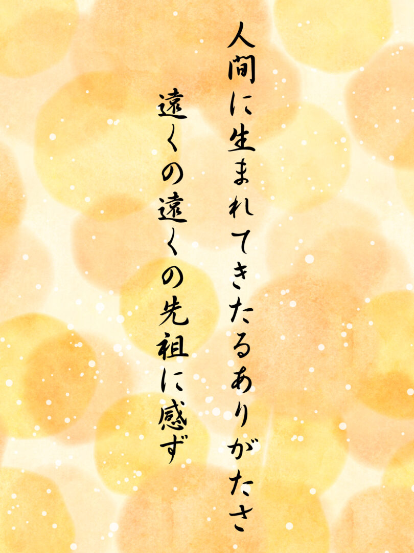 人間に生まれてきたるありがたさ 遠くの遠くの先祖に感ず