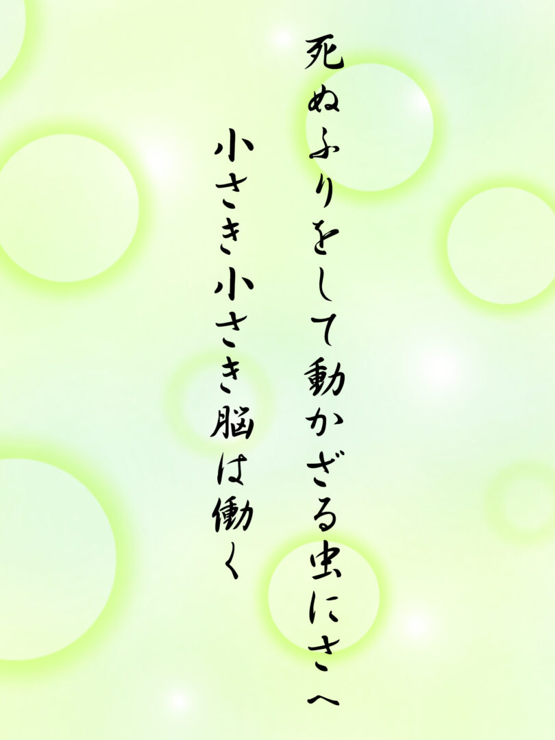 死ぬふりをして動かざる虫にさへ 小さき小さき脳は働く