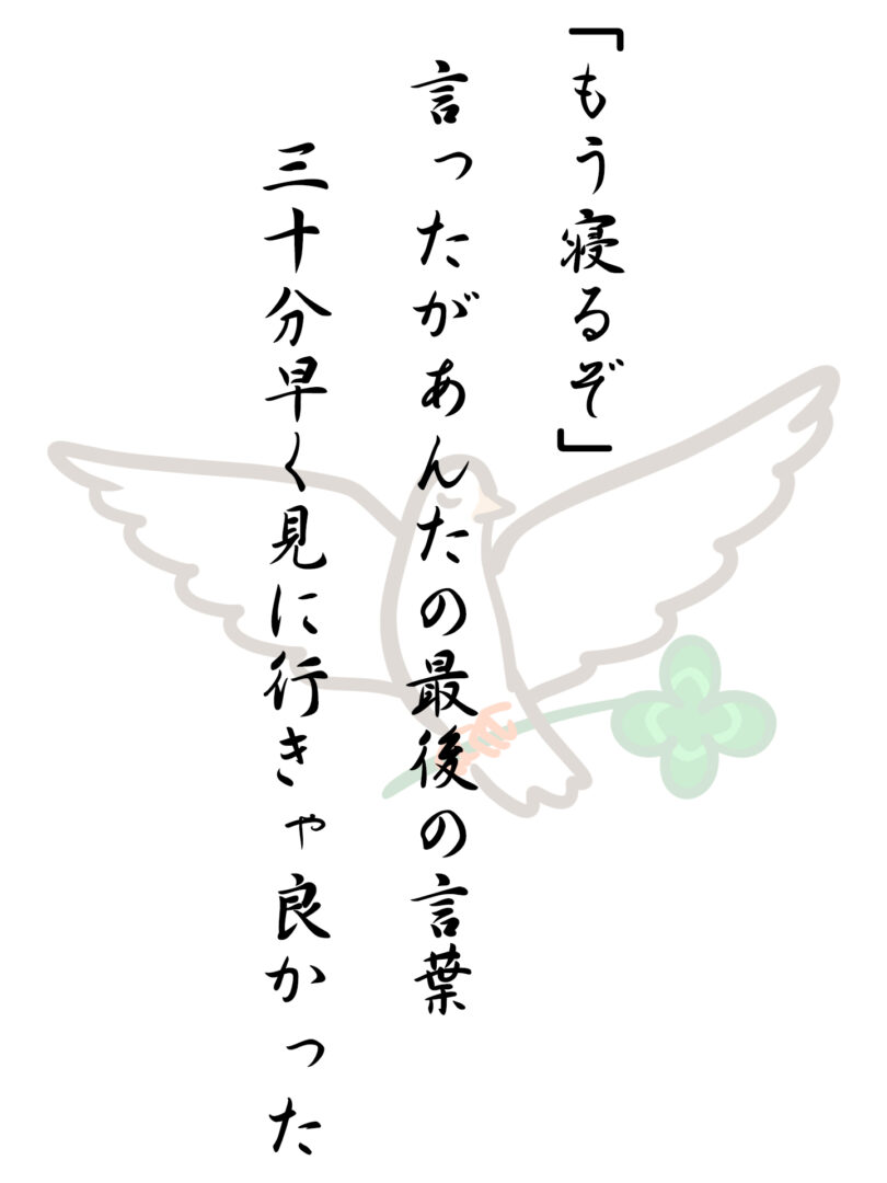 「もう寝るぞ」言ったがあんたの最後の言葉 三十分早く見に行きゃ良かった
