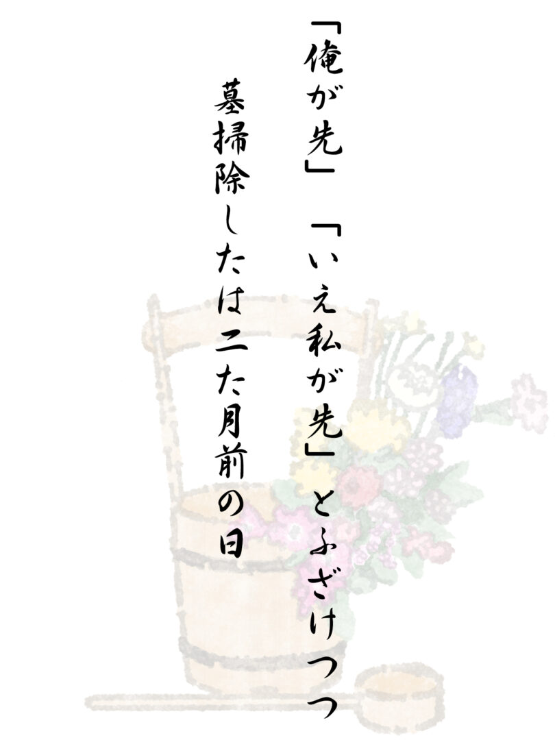 「俺が先」「いえ私が先」とふざけつつ 墓掃除したは二た月前の日