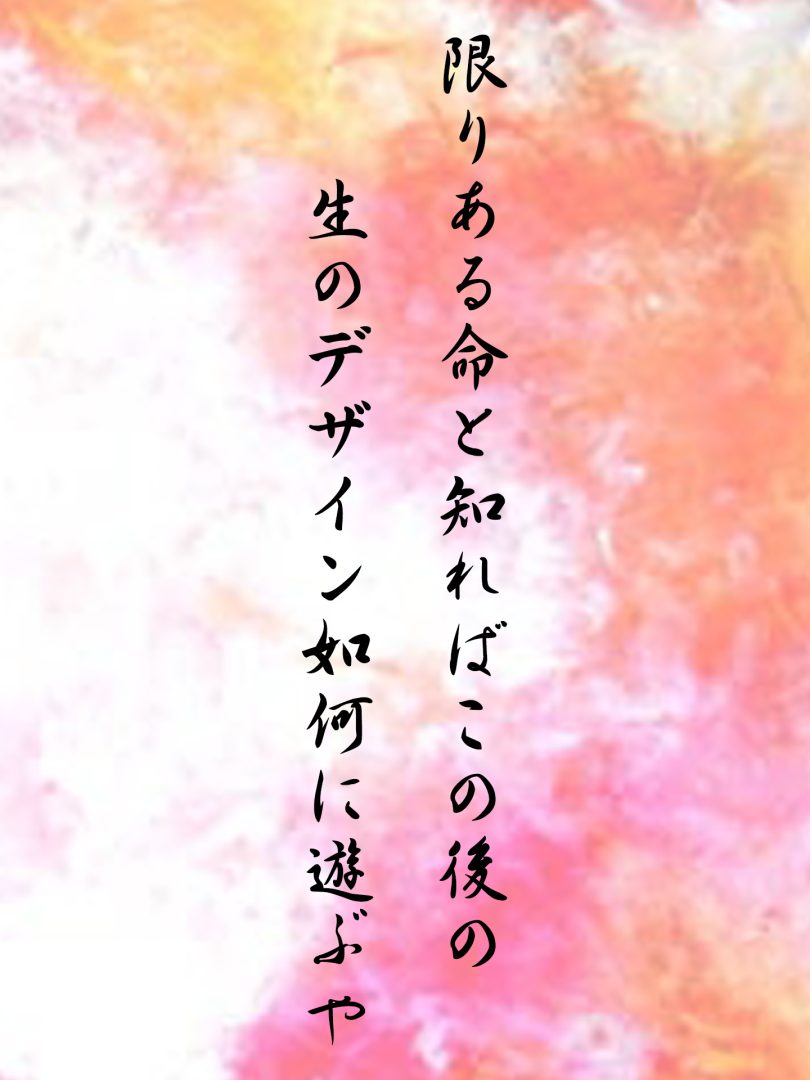 限りある命と知ればこの後の 生のデザイン如何に遊ぶや