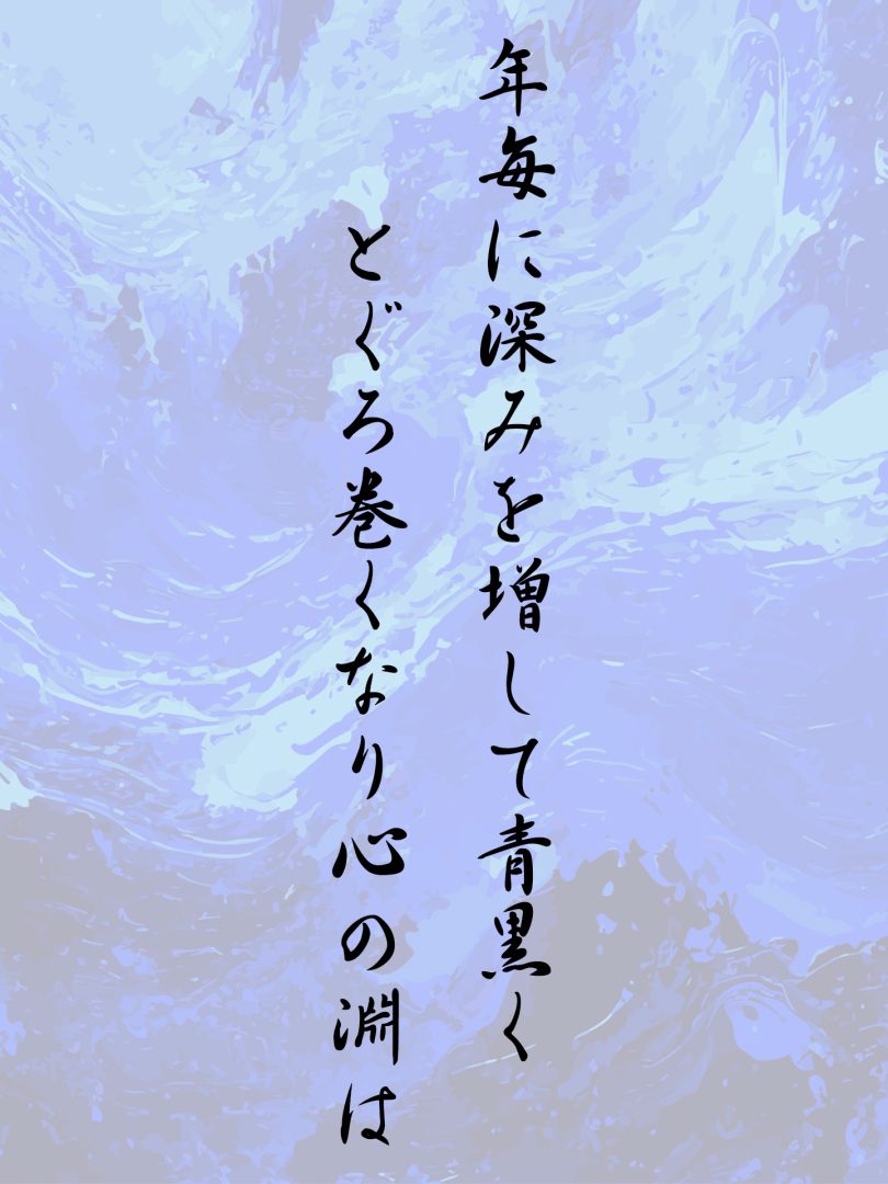 年毎に深みを増して青黒く とぐろ巻くなり心の淵は