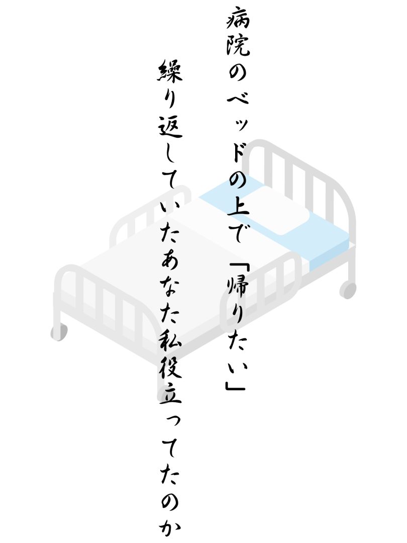 病院のベッドの上で「帰りたい」 繰り返していたあなた私役立ってたのか