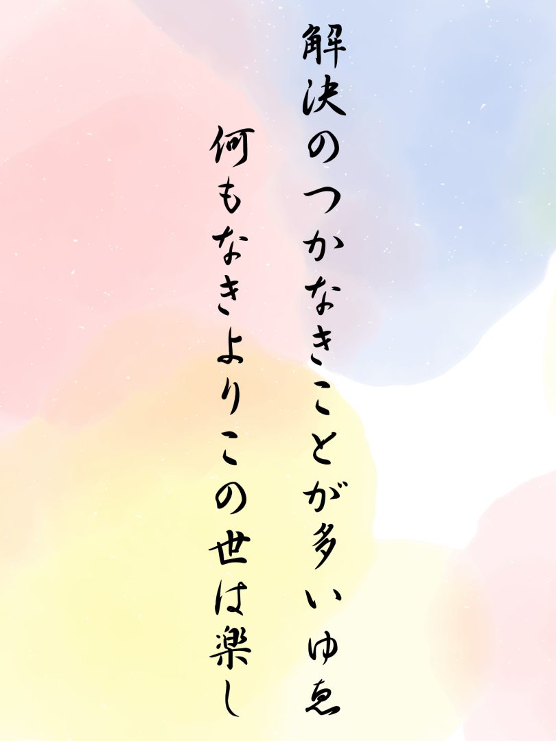 解決のつかなきことが多いゆゑ 何もなきよりこの世は楽し