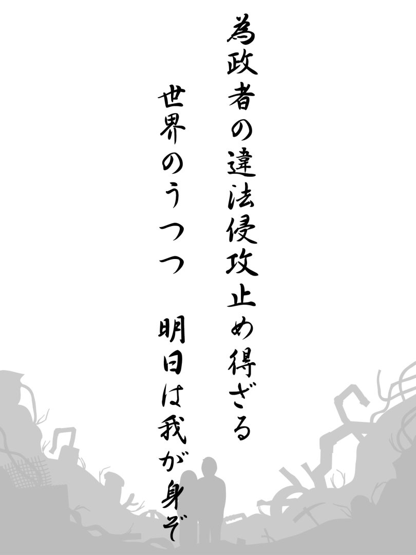 為政者の違法侵攻止め得ざる 世界のうつつ 明日は我が身ぞ