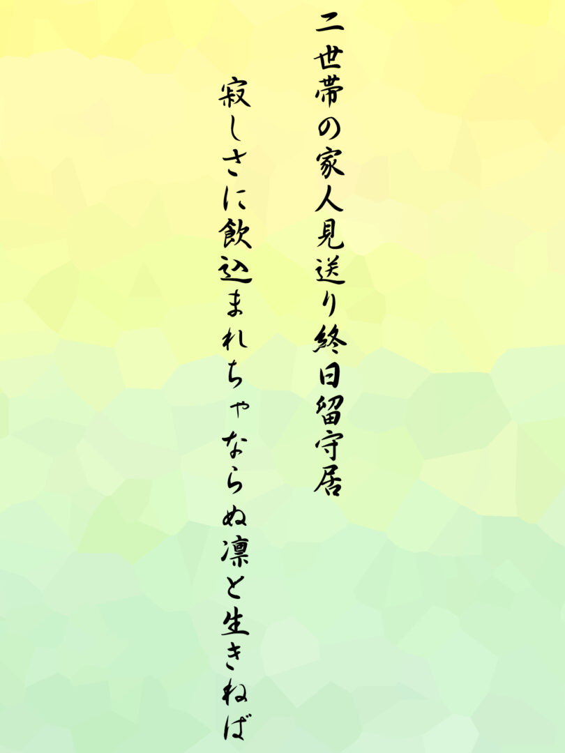 二世帯の家人見送り終日留守居 寂しさに飲込まれちゃならぬ凛と生きねば