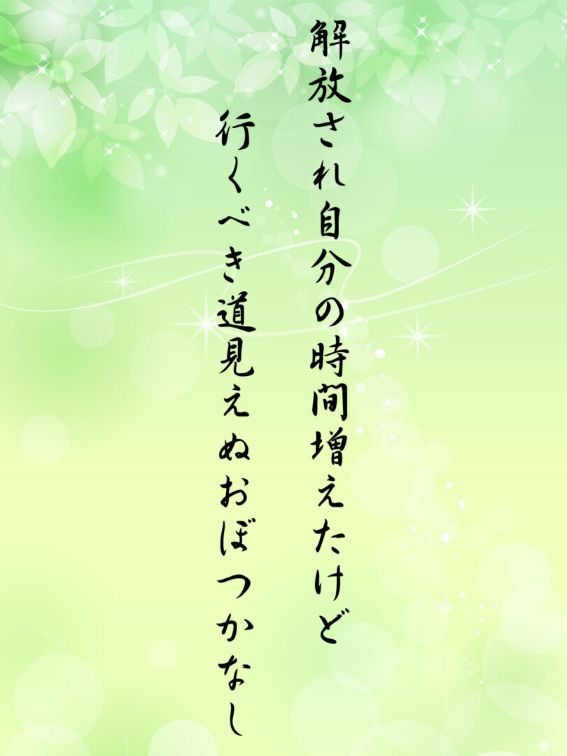 解放され自分の時間増えたけど 行くべき道見えぬおぼつかなし