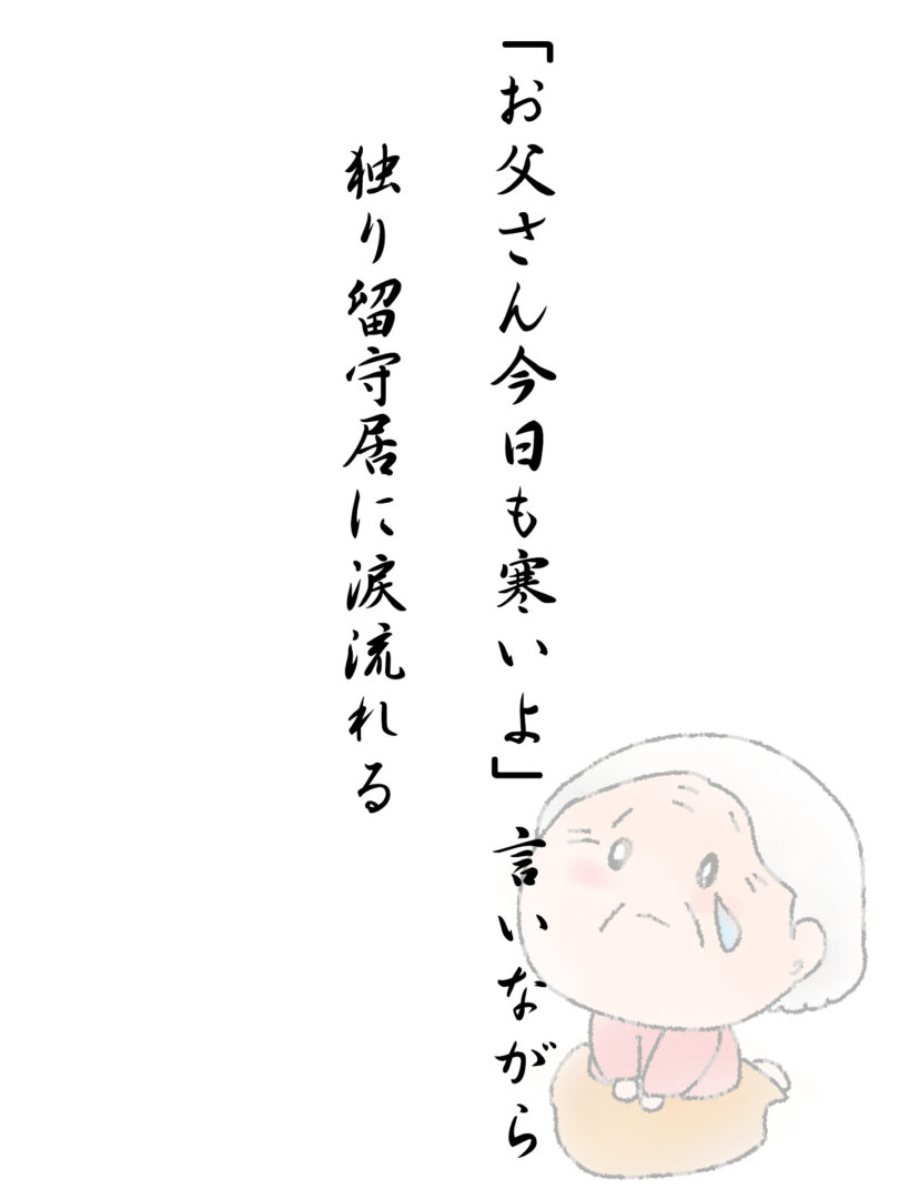 「お父さん今日も寒いよ」言いながら 独り留守居に涙流れる