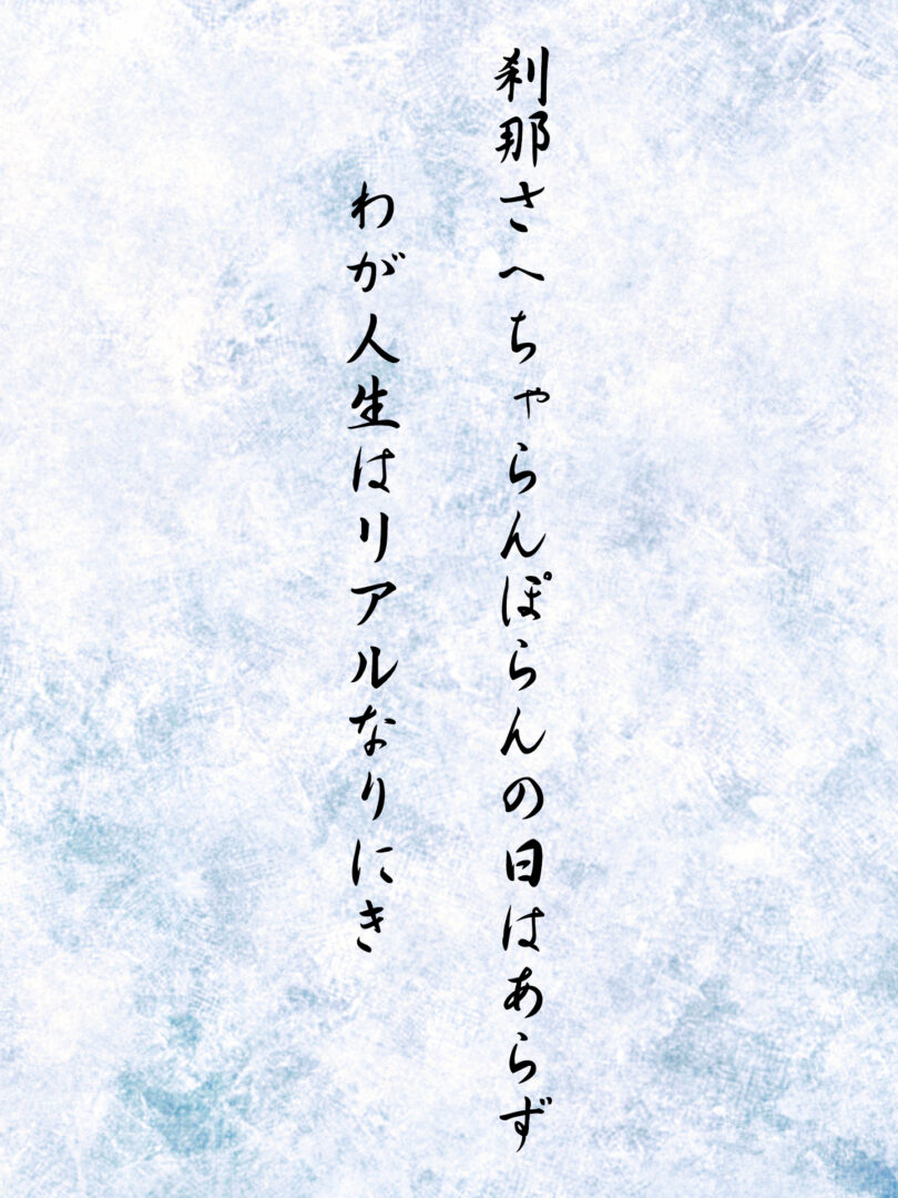 刹那さへちゃらんぽらんの日はあらず わが人生はリアルなりにき