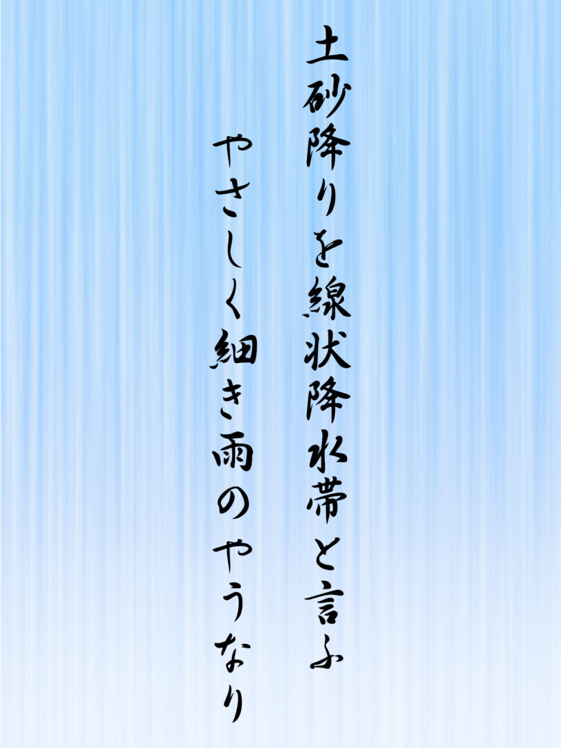 土砂降りを線状降水帯と言ふ やさしく細き雨のやうなり