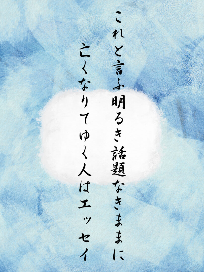 これと言ふ明るき話題なきままに 亡くなりてゆく人はエッセイ