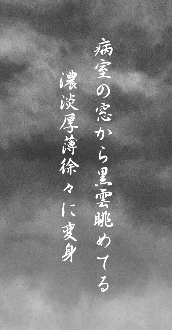 病室の窓から黒雲眺めてる 濃淡厚薄徐々に変身
