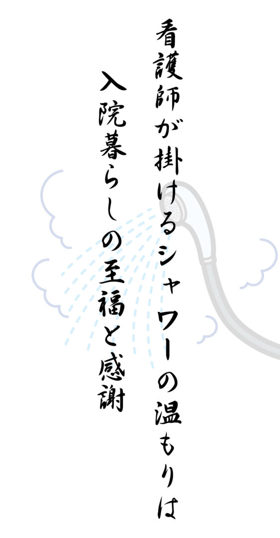 看護師が掛けるシャワーの温もりは 入院暮らしの至福と感謝