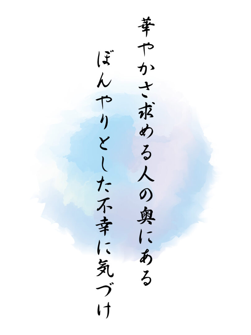 華やかさ求める人の奥にある ぼんやりとした不幸に気づけ