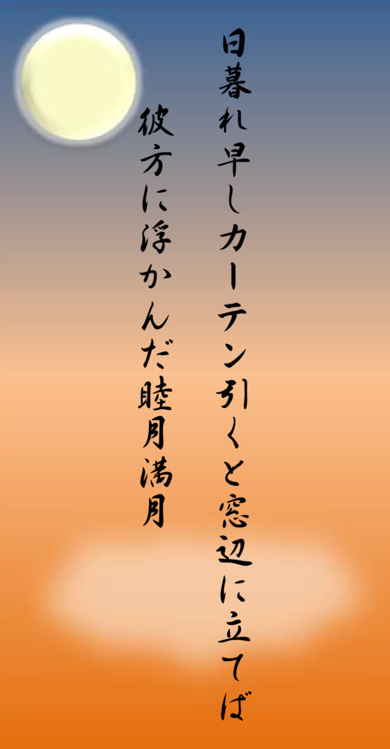 日暮れ早しカーテン引くと窓辺に立てば 彼方に浮かんだ睦月満月