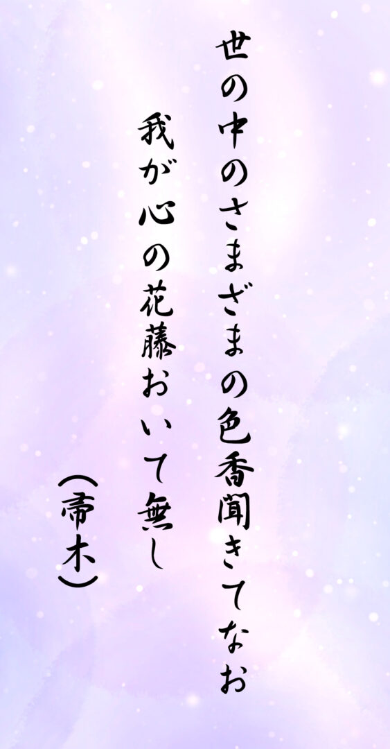 世の中のさまざまの色香聞きてなお 我が心の花藤おいて無し(帚木)