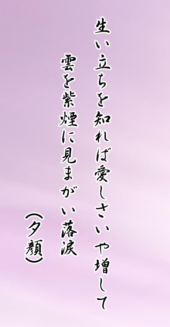 生い立ちを知れば愛しさいや増して 雲を紫煙に見まがい落涙(夕顔)