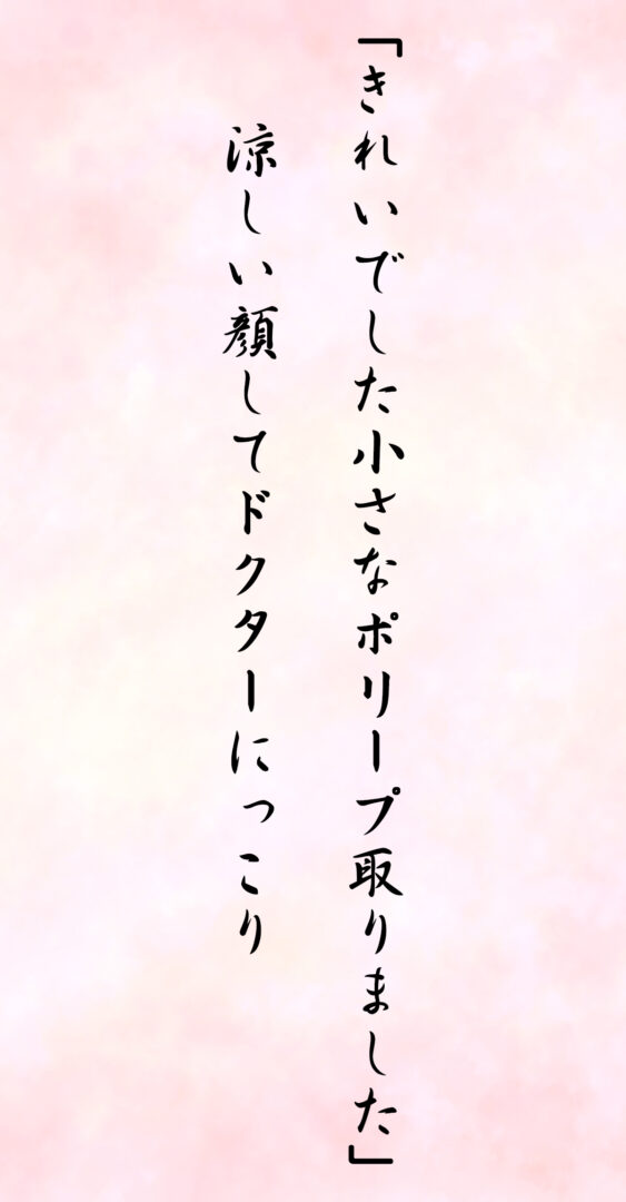 「きれいでした小さなポリープ取りました」 涼しい顔してドクターにっこり