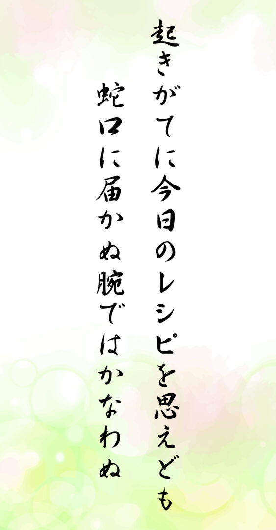 起きがてに今日のレシピを思えども 蛇口に届かぬ腕ではかなわぬ