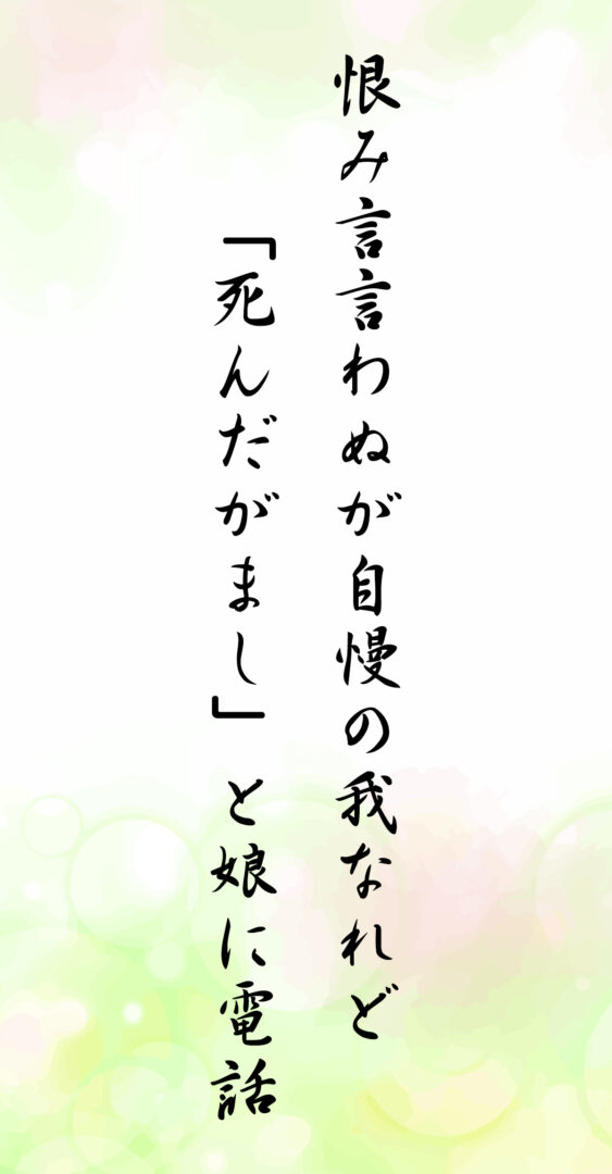 恨み言言わぬが自慢の我なれど 「死んだがまし」と娘に電話