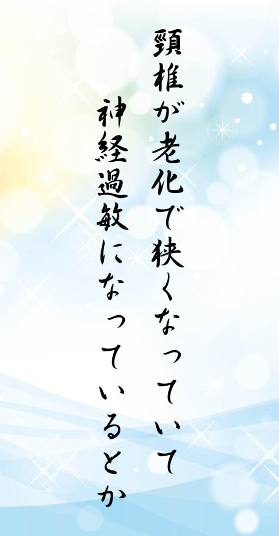 頸椎が老化で狭くなっていて 神経過敏になっているとか